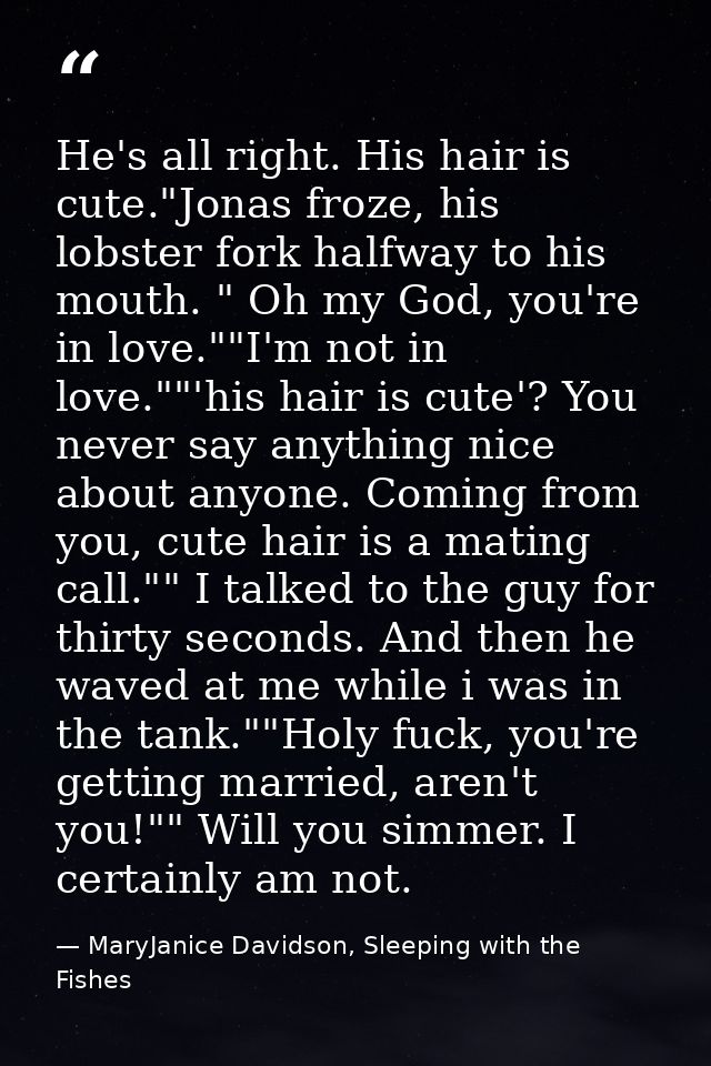He's all right. His hair is cute."Jonas froze, his lobster fork halfway to his mouth. " Oh my God, you're in love.""I'm  — MaryJanice Davidson, Sleeping with the Fishes