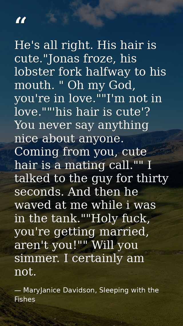 He's all right. His hair is cute."Jonas froze, his lobster fork halfway to his mouth. " Oh my God, you're in love.""I'm  — MaryJanice Davidson, Sleeping with the Fishes