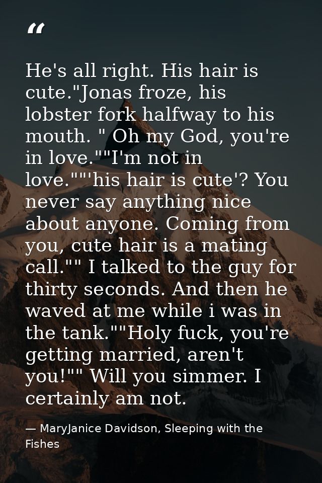 He's all right. His hair is cute."Jonas froze, his lobster fork halfway to his mouth. " Oh my God, you're in love.""I'm  — MaryJanice Davidson, Sleeping with the Fishes