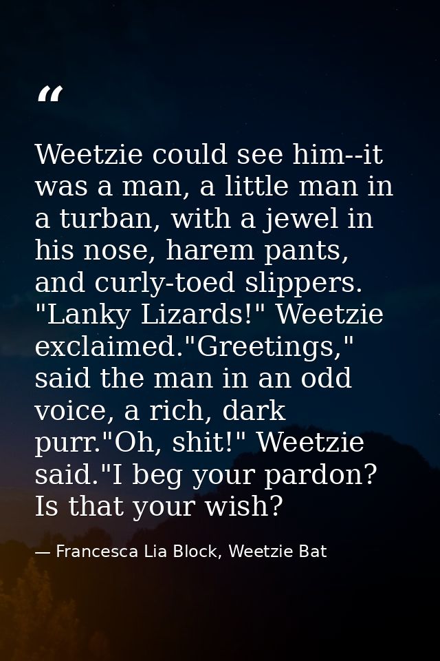 Weetzie could see him--it was a man, a little man in a turban, with a jewel in his nose, harem pants, and curly-toed sli — Francesca Lia Block, Weetzie Bat