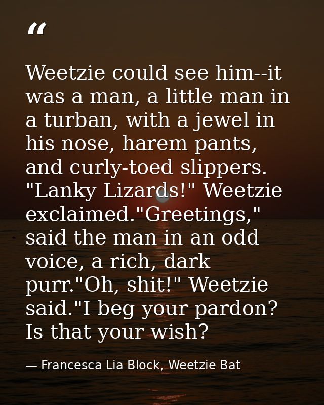Weetzie could see him--it was a man, a little man in a turban, with a jewel in his nose, harem pants, and curly-toed sli — Francesca Lia Block, Weetzie Bat