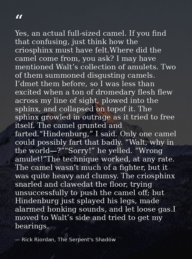 Yes, an actual full-sized camel. If you find that confusing, just think how the criosphinx must have felt.Where did the  — Rick Riordan, The Serpent's Shadow