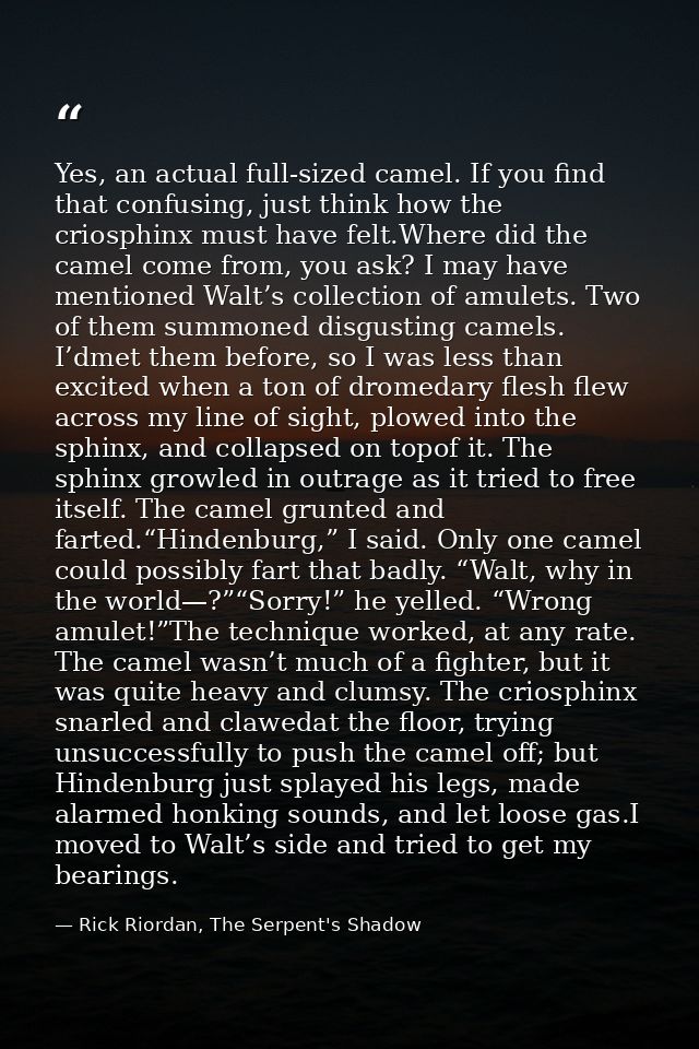 Yes, an actual full-sized camel. If you find that confusing, just think how the criosphinx must have felt.Where did the  — Rick Riordan, The Serpent's Shadow