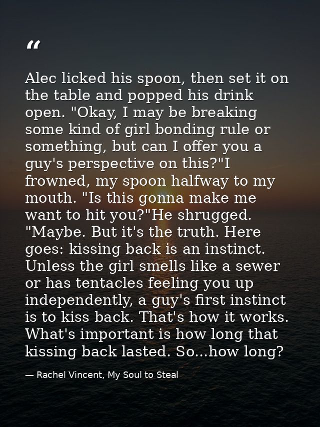 Alec licked his spoon, then set it on the table and popped his drink open. "Okay, I may be breaking some kind of girl bo — Rachel Vincent, My Soul to Steal