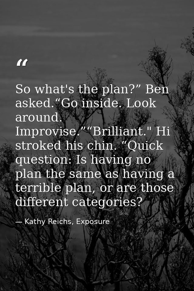 So what's the plan?” Ben asked.“Go inside. Look around. Improvise.”“Brilliant." Hi stroked his chin. “Quick question: Is — Kathy Reichs, Exposure