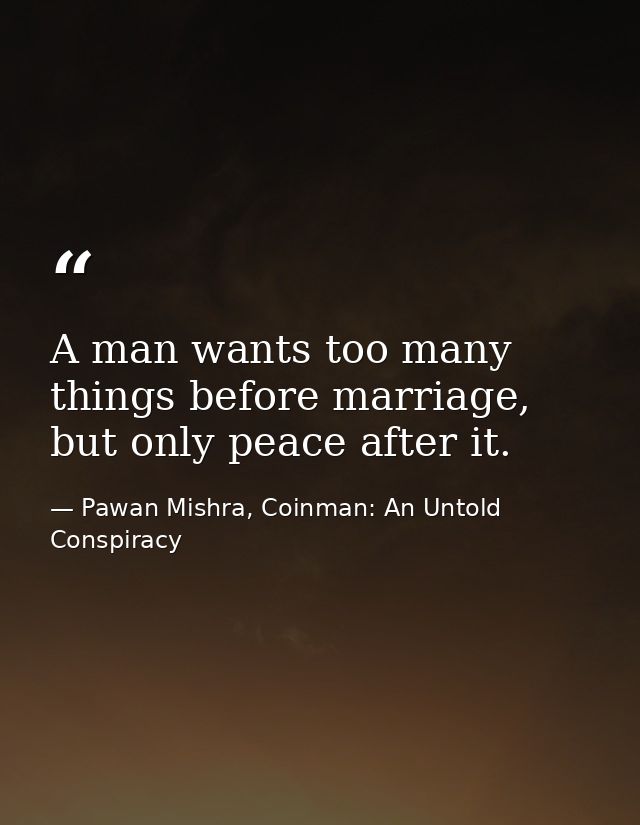 A man wants too many things before marriage, but only peace after it. — Pawan Mishra, Coinman: An Untold Conspiracy