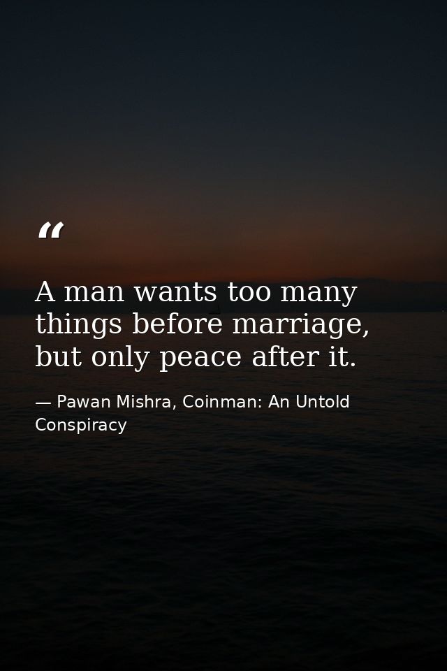 A man wants too many things before marriage, but only peace after it. — Pawan Mishra, Coinman: An Untold Conspiracy