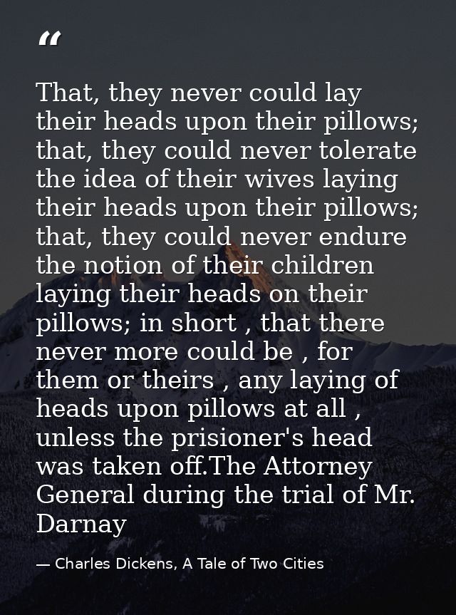 That, they never could lay their heads upon their pillows; that, they could never tolerate the idea of their wives layin — Charles Dickens, A Tale of Two Cities