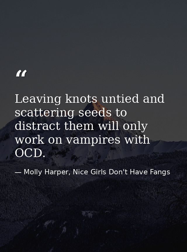 Leaving knots untied and scattering seeds to distract them will only work on vampires with OCD. — Molly Harper, Nice Girls Don't Have Fangs