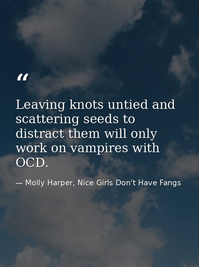 Leaving knots untied and scattering seeds to distract them will only work on vampires with OCD. — Molly Harper, Nice Girls Don't Have Fangs