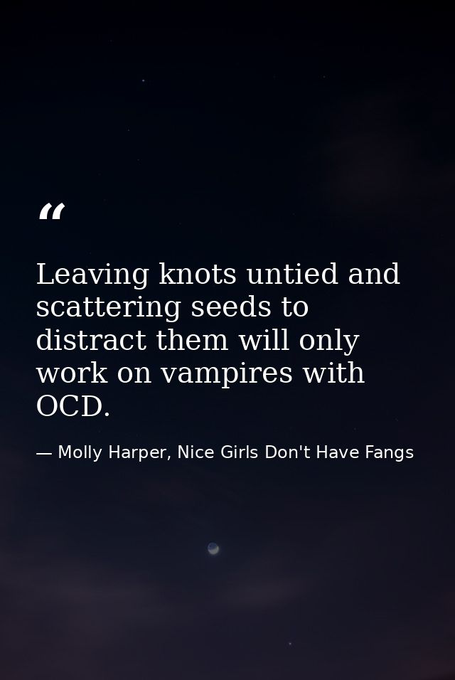 Leaving knots untied and scattering seeds to distract them will only work on vampires with OCD. — Molly Harper, Nice Girls Don't Have Fangs