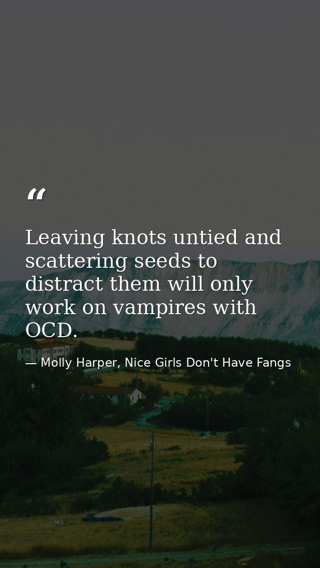Leaving knots untied and scattering seeds to distract them will only work on vampires with OCD. — Molly Harper, Nice Girls Don't Have Fangs
