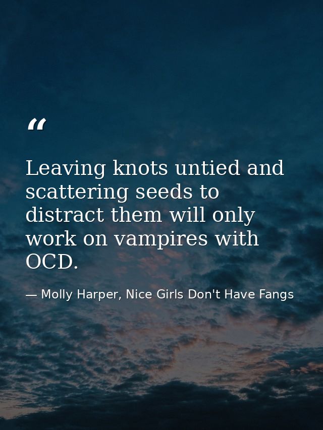 Leaving knots untied and scattering seeds to distract them will only work on vampires with OCD. — Molly Harper, Nice Girls Don't Have Fangs