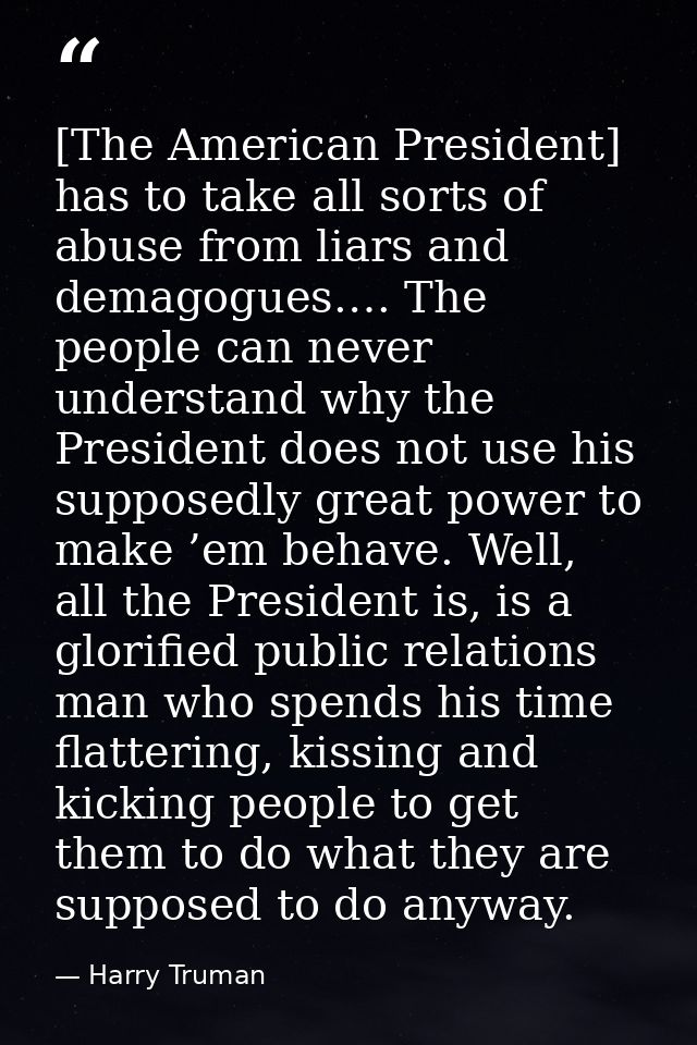 [The American President] has to take all sorts of abuse from liars and demagogues.… The people can never understand why  — Harry Truman