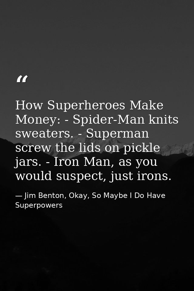 How Superheroes Make Money: - Spider-Man knits sweaters. - Superman screw the lids on pickle jars. - Iron Man, as you wo — Jim Benton, Okay, So Maybe I Do Have Superpowers