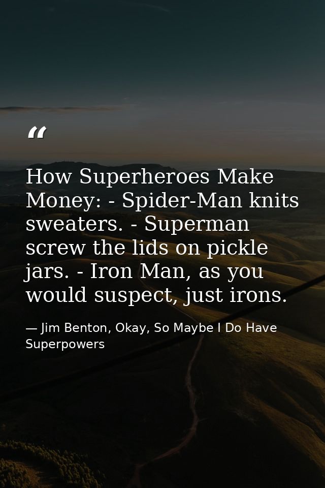 How Superheroes Make Money: - Spider-Man knits sweaters. - Superman screw the lids on pickle jars. - Iron Man, as you wo — Jim Benton, Okay, So Maybe I Do Have Superpowers