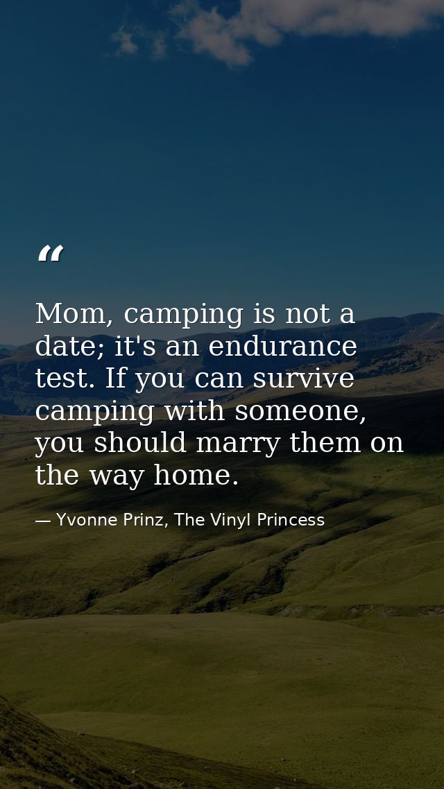 Mom, camping is not a date; it's an endurance test. If you can survive camping with someone, you should marry them on th — Yvonne Prinz, The Vinyl Princess