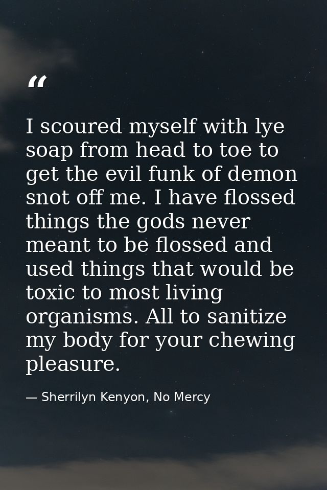 I scoured myself with lye soap from head to toe to get the evil funk of demon snot off me. I have flossed things the god — Sherrilyn Kenyon, No Mercy