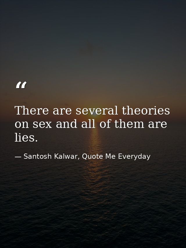 There are several theories on sex and all of them are lies. — Santosh Kalwar, Quote Me Everyday