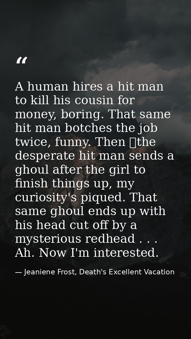A human hires a hit man to kill his cousin for money, boring. That same hit man botches the job twice, funny. Then the  — Jeaniene Frost, Death's Excellent Vacation