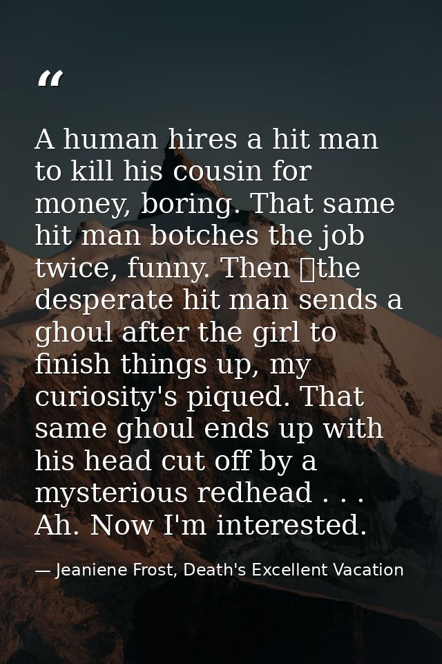 A human hires a hit man to kill his cousin for money, boring. That same hit man botches the job twice, funny. Then the  — Jeaniene Frost, Death's Excellent Vacation