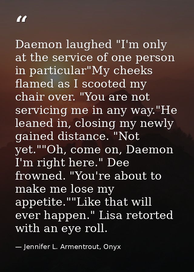 Daemon laughed "I'm only at the service of one person in particular"My cheeks flamed as I scooted my chair over. "You ar — Jennifer L. Armentrout, Onyx