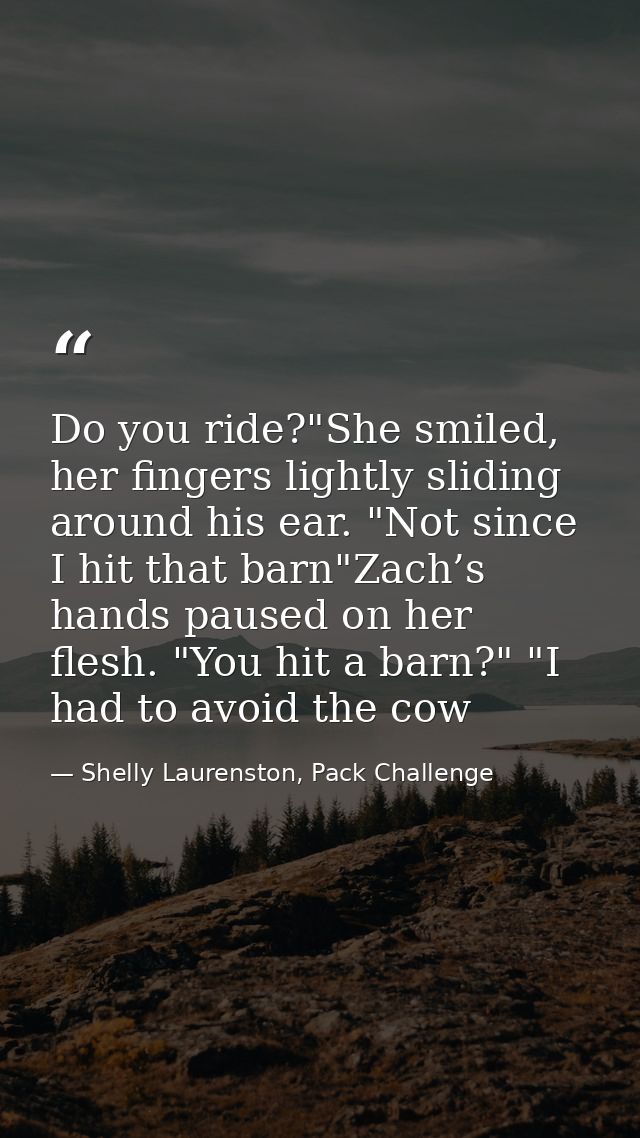 Do you ride?"She smiled, her fingers lightly sliding around his ear. "Not since I hit that barn"Zach’s hands paused on h — Shelly Laurenston, Pack Challenge