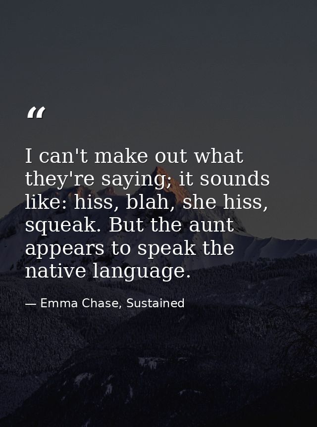 I can't make out what they're saying; it sounds like: hiss, blah, she hiss, squeak. But the aunt appears to speak the na — Emma Chase, Sustained