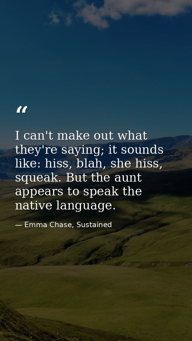 I can't make out what they're saying; it sounds like: hiss, blah, she hiss, squeak. But the aunt appears to speak the na — Emma Chase, Sustained