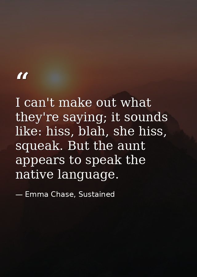 I can't make out what they're saying; it sounds like: hiss, blah, she hiss, squeak. But the aunt appears to speak the na — Emma Chase, Sustained