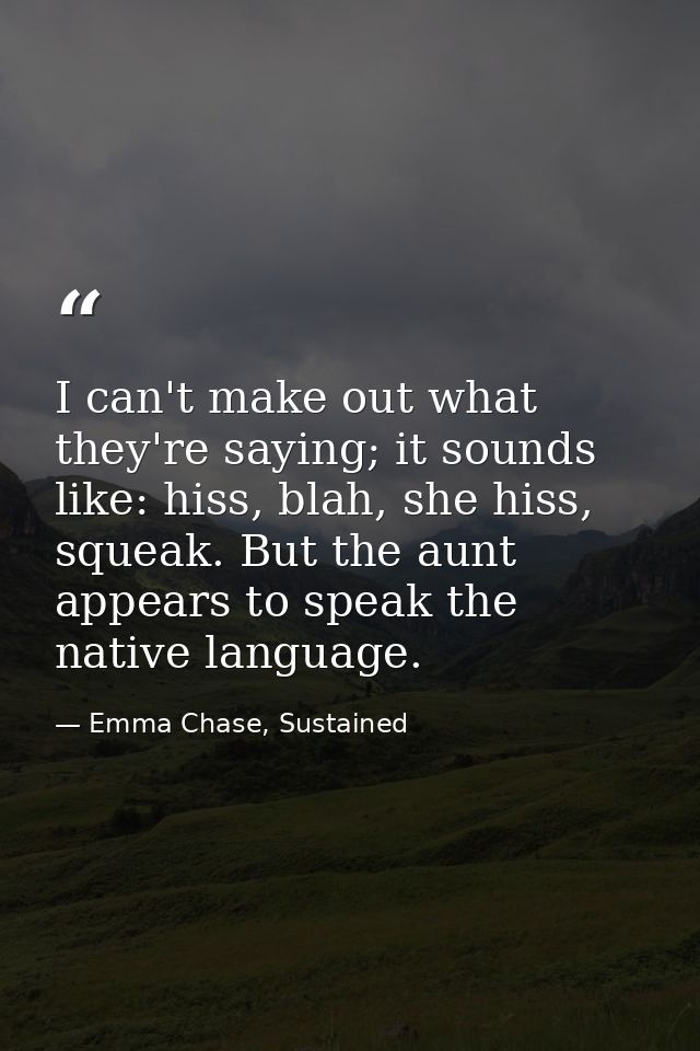 I can't make out what they're saying; it sounds like: hiss, blah, she hiss, squeak. But the aunt appears to speak the na — Emma Chase, Sustained