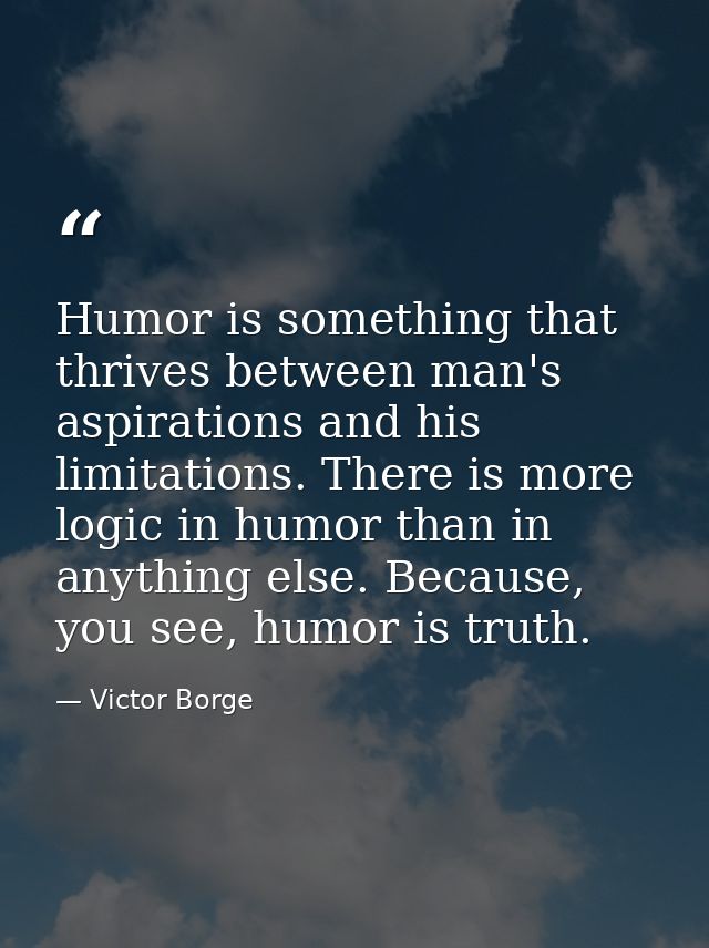 Humor is something that thrives between man's aspirations and his limitations. There is more logic in humor than in anyt — Victor Borge