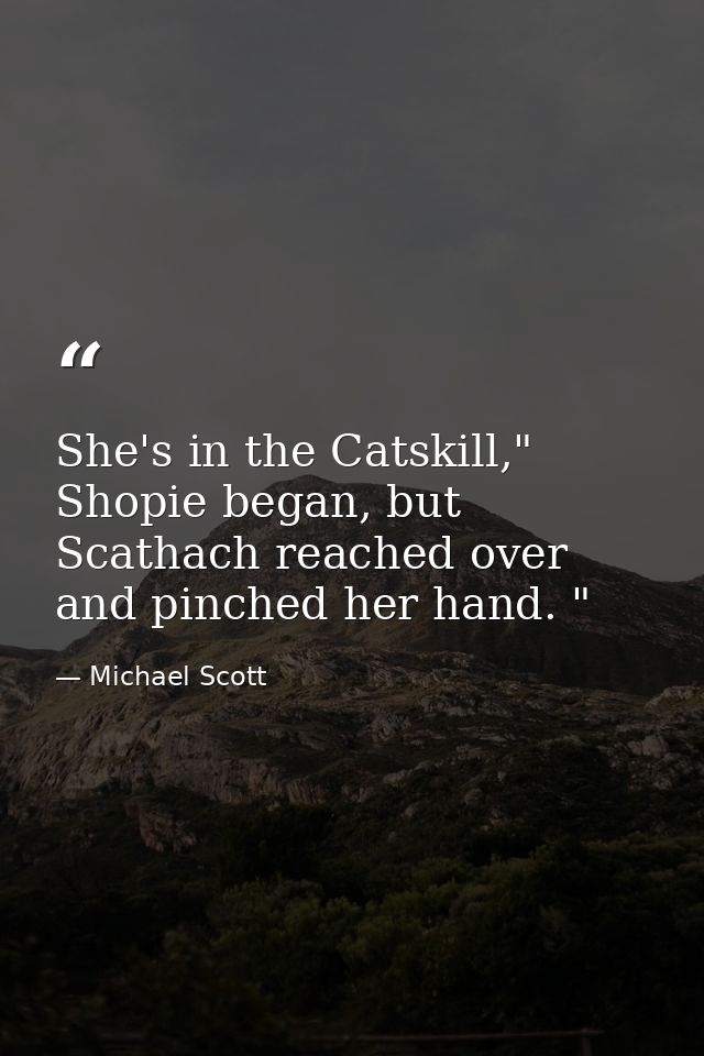 She's in the Catskill," Shopie began, but Scathach reached over and pinched her hand. " — Michael Scott
