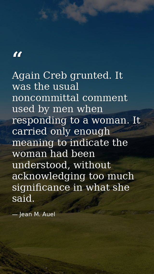 Again Creb grunted. It was the usual noncommittal comment used by men when responding to a woman. It carried only enough — Jean M. Auel