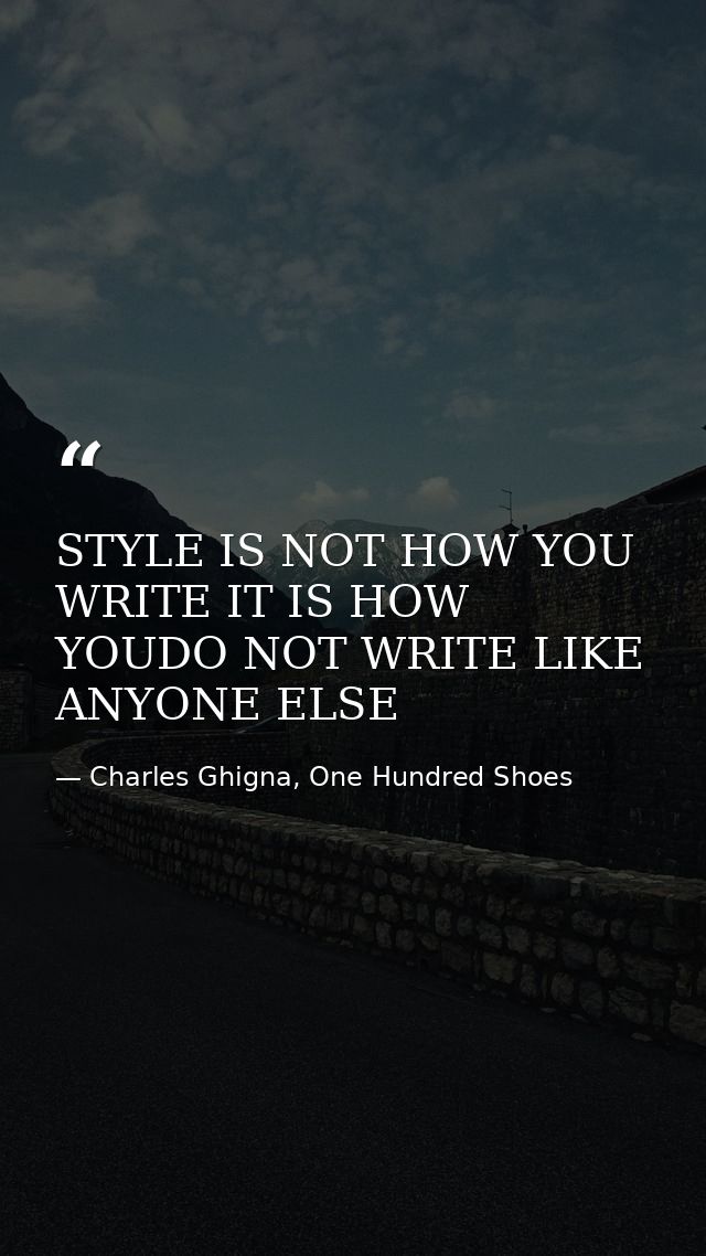 STYLE IS NOT HOW YOU WRITE IT IS HOW YOUDO NOT WRITE LIKE ANYONE ELSE — Charles Ghigna, One Hundred Shoes