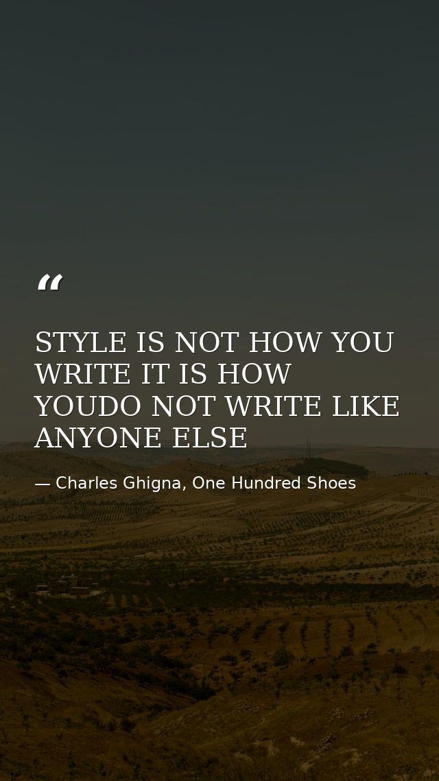 STYLE IS NOT HOW YOU WRITE IT IS HOW YOUDO NOT WRITE LIKE ANYONE ELSE — Charles Ghigna, One Hundred Shoes