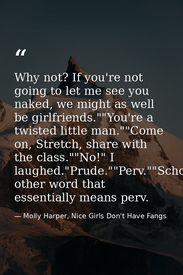 Why not? If you're not going to let me see you naked, we might as well be girlfriends.""You're a twisted little man.""Co — Molly Harper, Nice Girls Don't Have Fangs