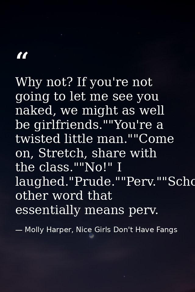 Why not? If you're not going to let me see you naked, we might as well be girlfriends.""You're a twisted little man.""Co — Molly Harper, Nice Girls Don't Have Fangs