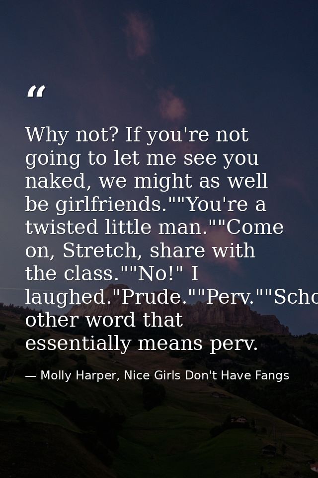 Why not? If you're not going to let me see you naked, we might as well be girlfriends.""You're a twisted little man.""Co — Molly Harper, Nice Girls Don't Have Fangs