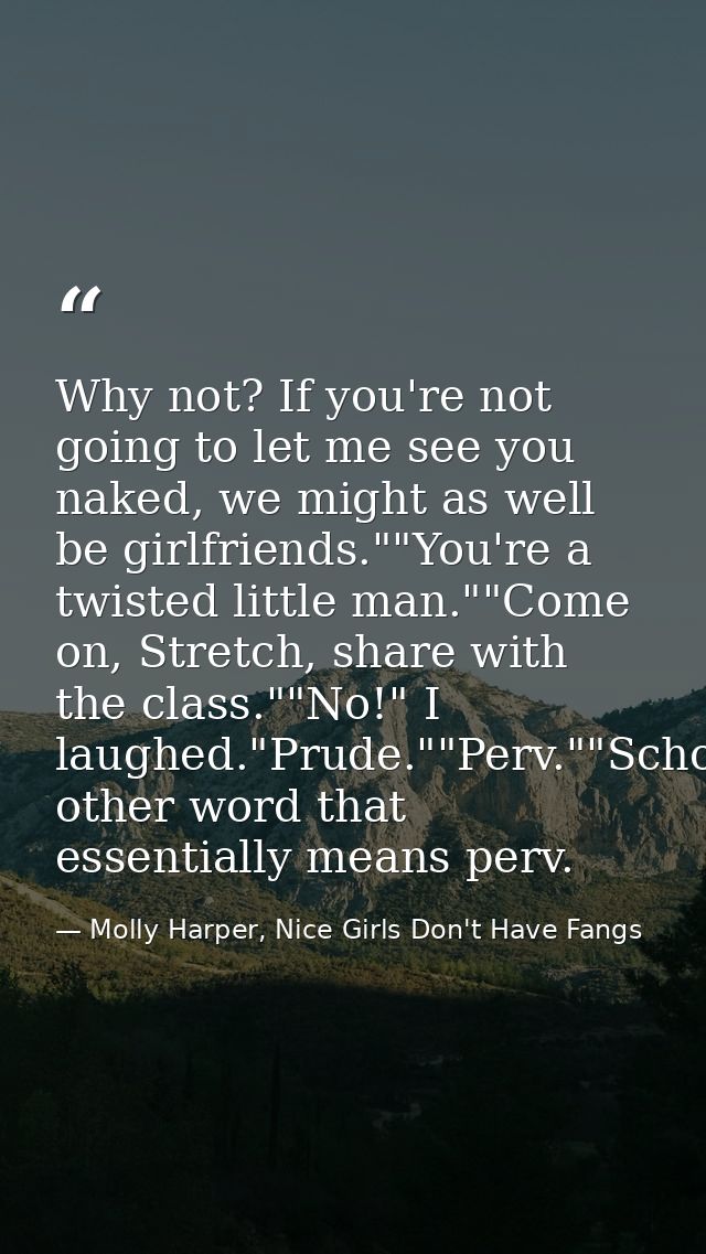 Why not? If you're not going to let me see you naked, we might as well be girlfriends.""You're a twisted little man.""Co — Molly Harper, Nice Girls Don't Have Fangs