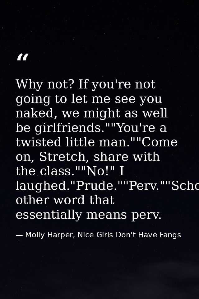 Why not? If you're not going to let me see you naked, we might as well be girlfriends.""You're a twisted little man.""Co — Molly Harper, Nice Girls Don't Have Fangs