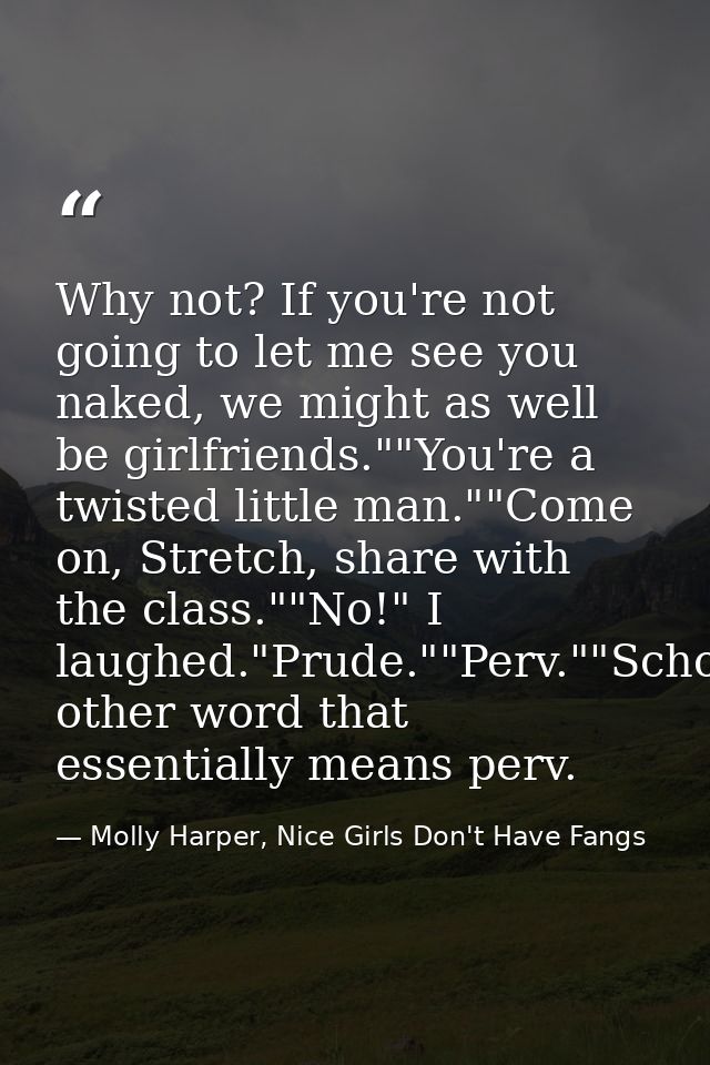 Why not? If you're not going to let me see you naked, we might as well be girlfriends.""You're a twisted little man.""Co — Molly Harper, Nice Girls Don't Have Fangs