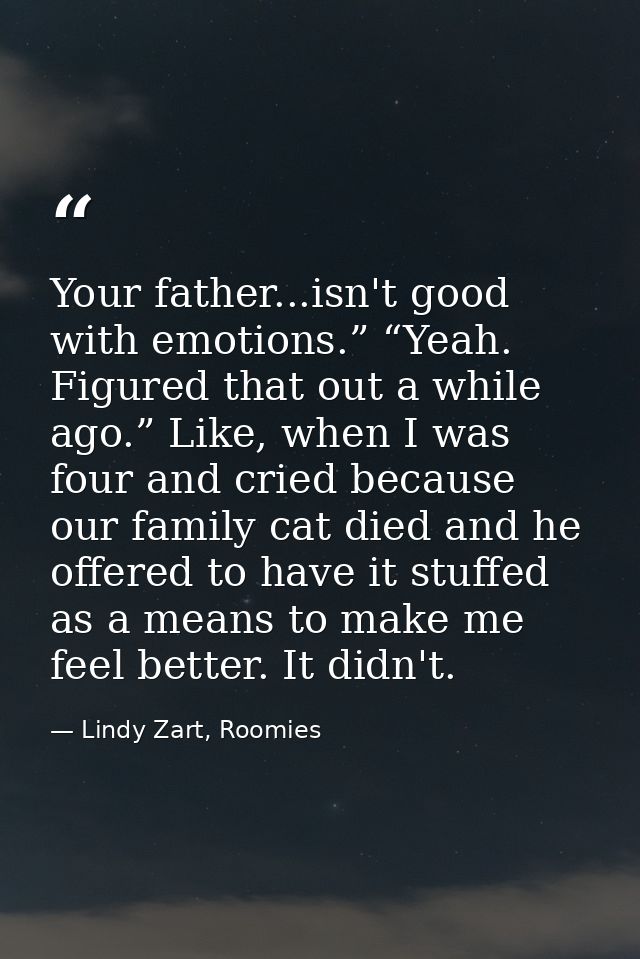 Your father...isn't good with emotions.” “Yeah. Figured that out a while ago.” Like, when I was four and cried because o — Lindy Zart, Roomies