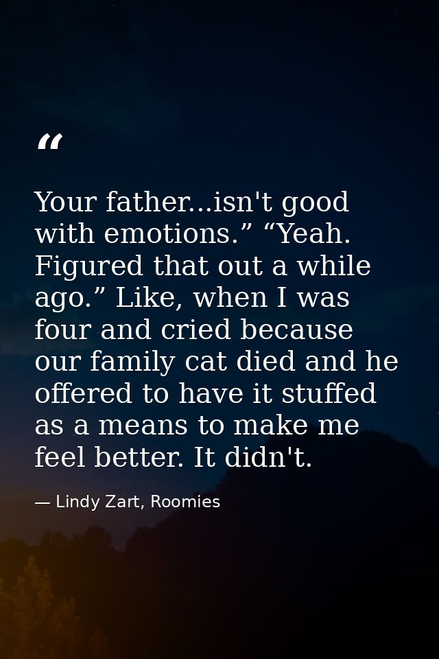 Your father...isn't good with emotions.” “Yeah. Figured that out a while ago.” Like, when I was four and cried because o — Lindy Zart, Roomies
