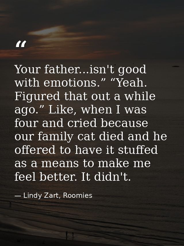 Your father...isn't good with emotions.” “Yeah. Figured that out a while ago.” Like, when I was four and cried because o — Lindy Zart, Roomies