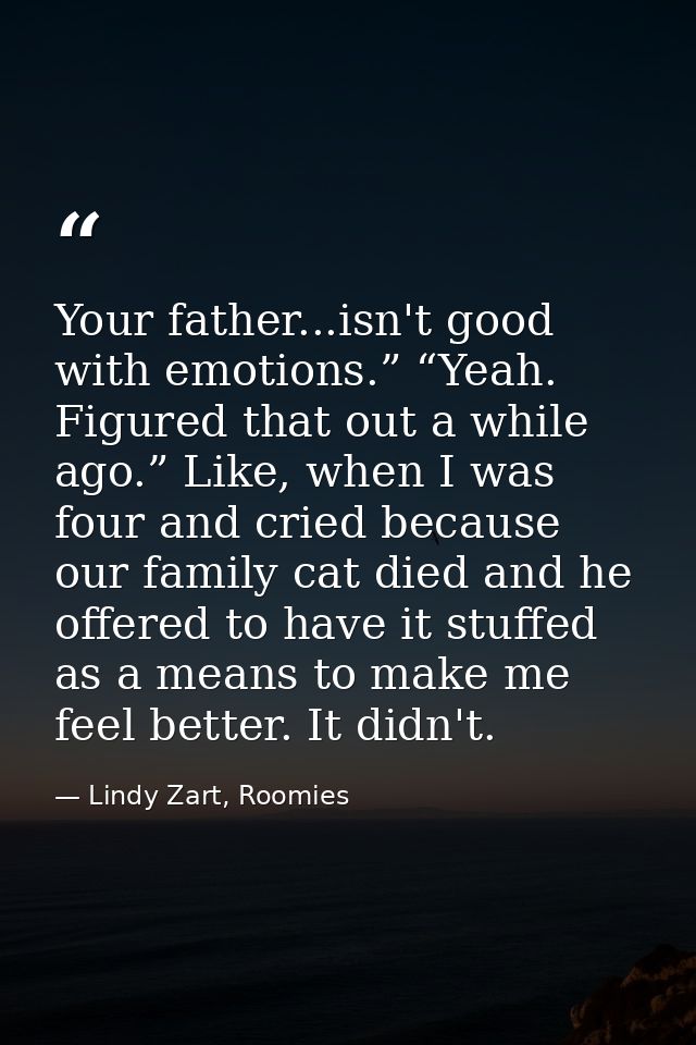 Your father...isn't good with emotions.” “Yeah. Figured that out a while ago.” Like, when I was four and cried because o — Lindy Zart, Roomies