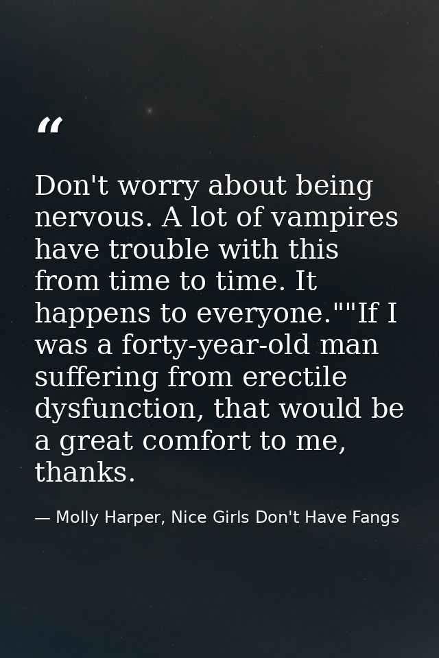 Don't worry about being nervous. A lot of vampires have trouble with this from time to time. It happens to everyone.""If — Molly Harper, Nice Girls Don't Have Fangs