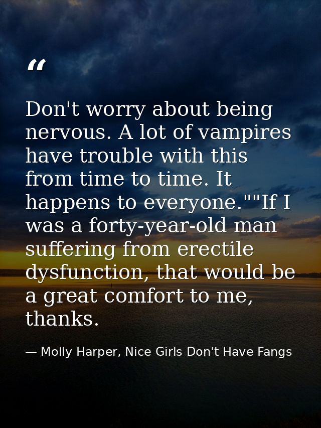 Don't worry about being nervous. A lot of vampires have trouble with this from time to time. It happens to everyone.""If — Molly Harper, Nice Girls Don't Have Fangs