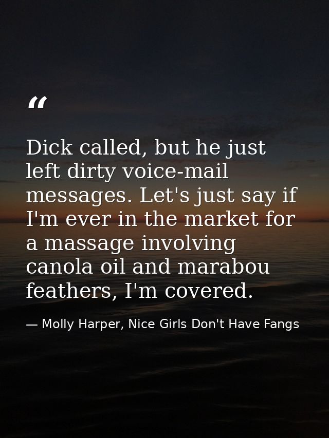 Dick called, but he just left dirty voice-mail messages. Let's just say if I'm ever in the market for a massage involvin — Molly Harper, Nice Girls Don't Have Fangs