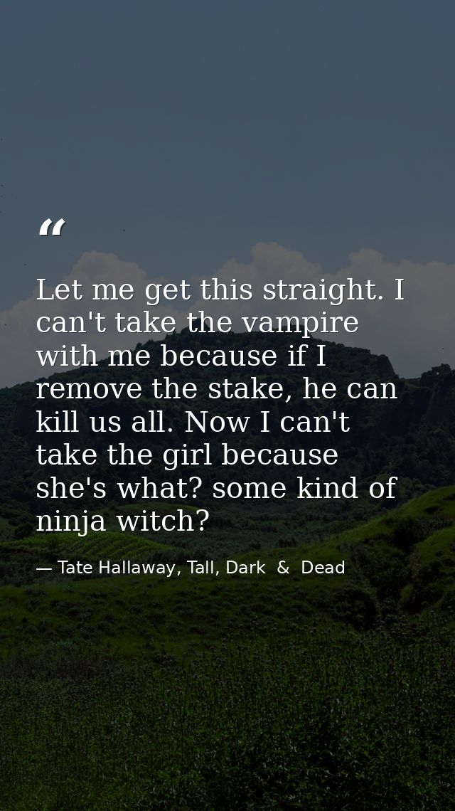 Let me get this straight. I can't take the vampire with me because if I remove the stake, he can kill us all. Now I can' — Tate Hallaway, Tall, Dark  &  Dead